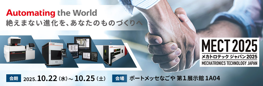 MECT2025 メカトロテックジャパン2025 絶えまない進化を、あなたのものづくりへ 2025.10.22（水）～10.25（土）ポートメッセなごや 第１展示館 1A04