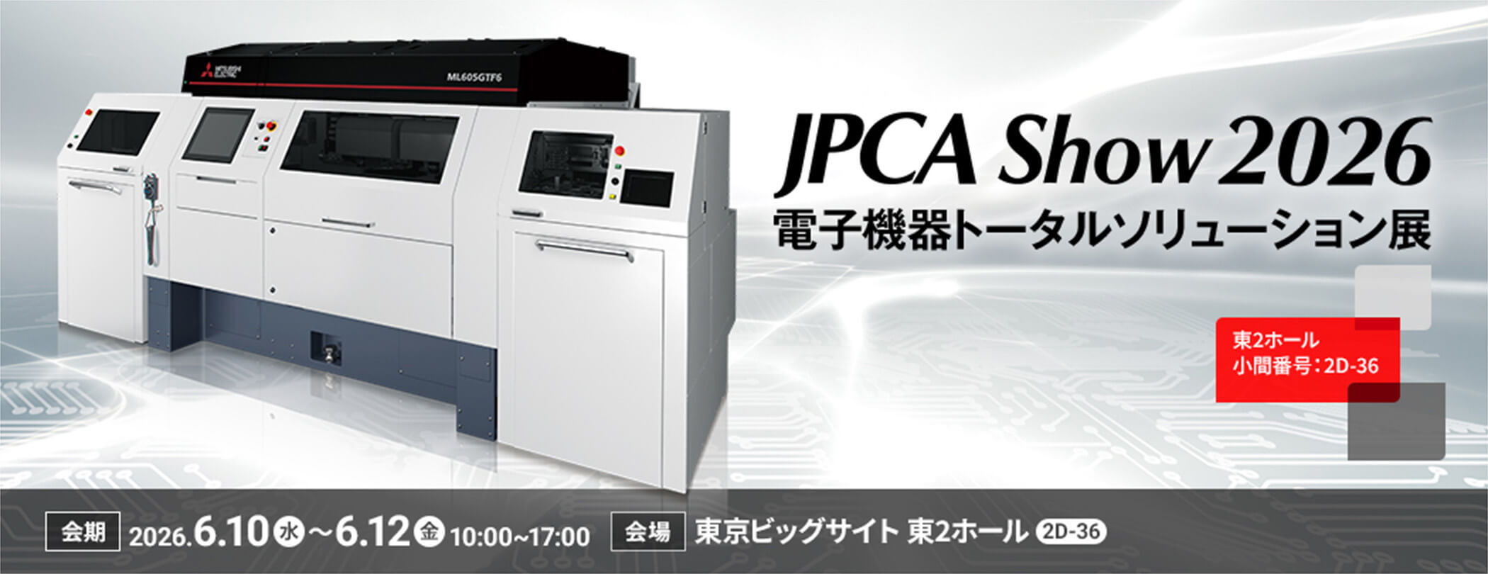 JPCA Show 2026（電子機器トータルソリューション展） 2026年6月10日(水) ～6月12日(金) 10:00～17:00 東京ビッグサイト 東2ホール 小間番号：2D-36