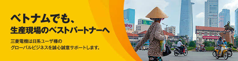 ベトナムでも、生産現場のベストパートナーへ 三菱電機は日系ユーザ様のグローバルビジネスを誠心誠意サポートします。
