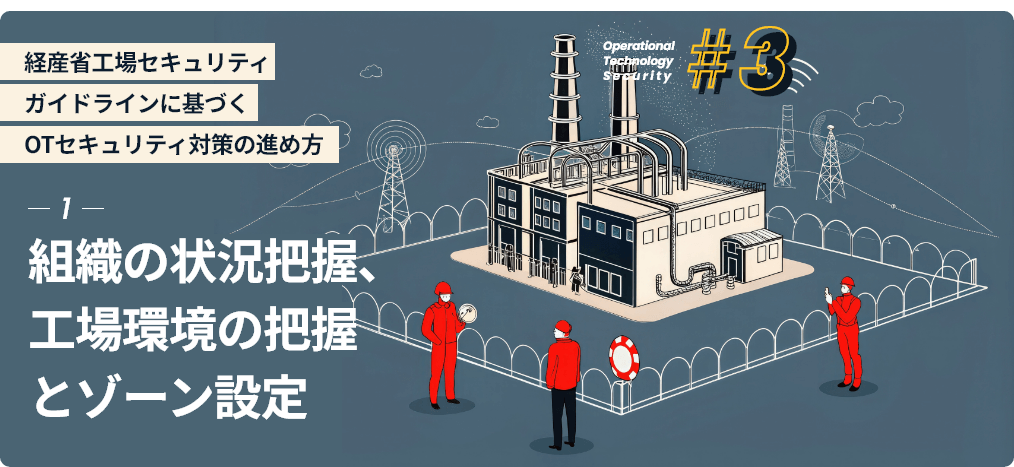 経産省工場セキュリティガイドラインに基づくOTセキュリティ対策の進め方 -1- 組織の状況把握、工場環境の把握とゾーン設定